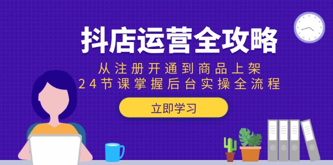 图片[1]-（15057期）抖店运营全攻略：从注册开通到商品上架，24节课掌握后台实操全流程-观竹阁