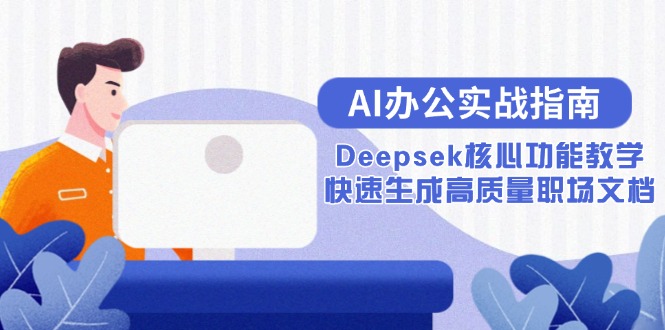 图片[1]-（15018期）AI办公室实战演练手册：Deepsek主要功能课堂教学，快速生成高品质职场文档-忙忙软件库