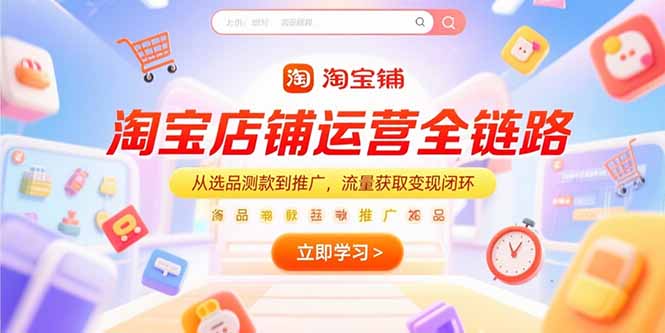 （15316期）淘宝店铺运营全链路，从选品测款到推广，流量获取变现闭环-观竹阁
