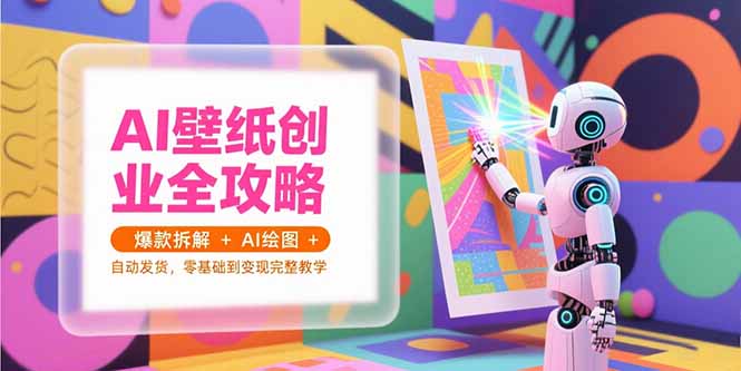 （15312期）AI壁纸创业全攻略，爆款拆解+AI绘图+自动发货，零基础到变现完整教学-观竹阁