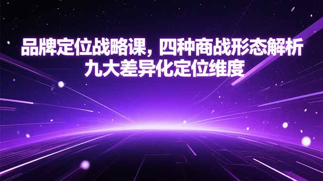 图片[1]-（15304期）品牌定位战略课，四种商战形态解析，九大差异化定位维度-观竹阁