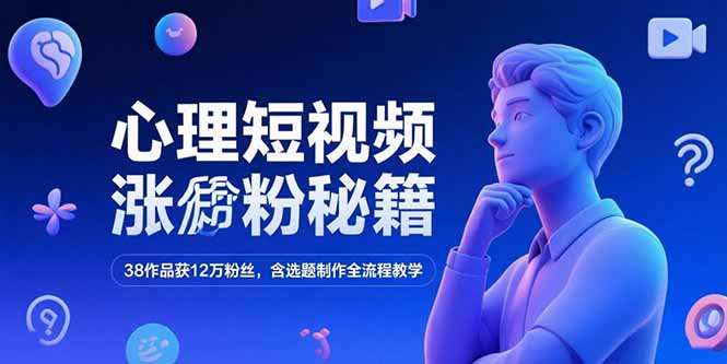 （15276期）心理短视频涨粉秘籍，38作品获12万粉丝，含选题制作全流程教学-观竹阁