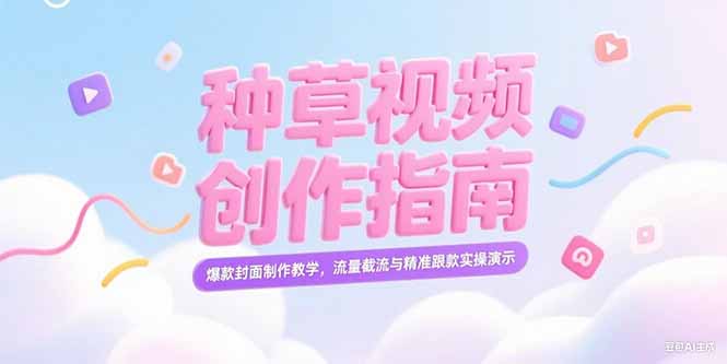 图片[1]-（15259期）小红书种草视频创作指南，爆款封面制作教学，流量截流与精准跟款实操演示-观竹阁