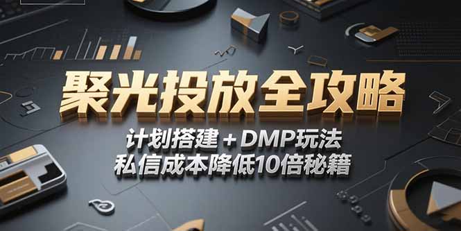 （15254期）2025小红书聚光投放全攻略，计划搭建+DMP玩法，私信成本降低10倍秘籍-观竹阁