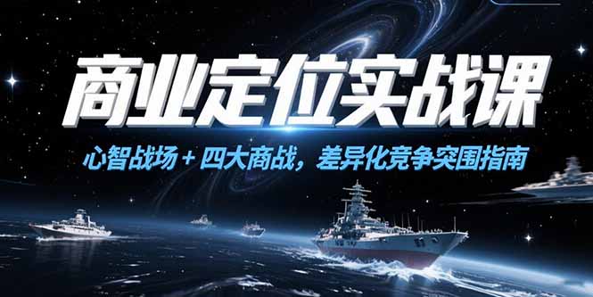（15252期）商业定位实战课，心智战场+四大商战，差异化竞争突围指南-观竹阁
