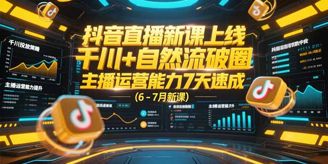 图片[1]-（15246期）抖音直播新课上线，千川+自然流破圈，主播运营能力7天速成 (6-7月新课)-观竹阁