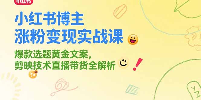（15328期）小红书博主涨粉变现实战课，爆款选题黄金文案，剪映技术直播带货全解析-观竹阁
