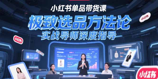 （15324期）小红书单品带货课，极致选品方法论，实战导师深度指导-观竹阁