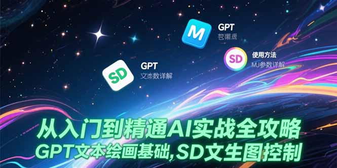 （15309期）从入门到精通AI实战全攻略，GPT文本绘画基础，MJ参数详解，SD文生图控制-观竹阁