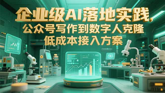 （15305期）企业级AI落地实践，公众号写作到数字人克隆，低成本接入方案-观竹阁
