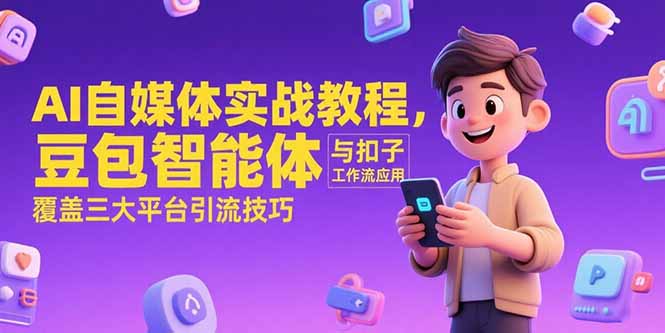 图片[1]-（15275期）AI自媒体实战教程，豆包智能体与扣子工作流应用，覆盖三大平台引流技巧-观竹阁