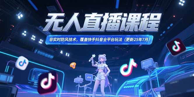 （15337期）无人直播课程，非实时防风技术，覆盖快手抖音全平台玩法(更新25年7月)-观竹阁