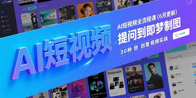 图片[1]-（15194期）AI短视频全流程课(6月更新)，Deepseek提问到即梦制图，30种创意视频实战-观竹阁