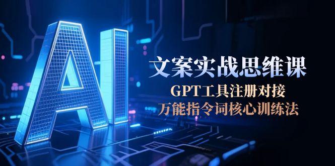 图片[1]-（15152期）AI文案实战思维课，GPT工具注册对接，万能指令词核心训练法-观竹阁