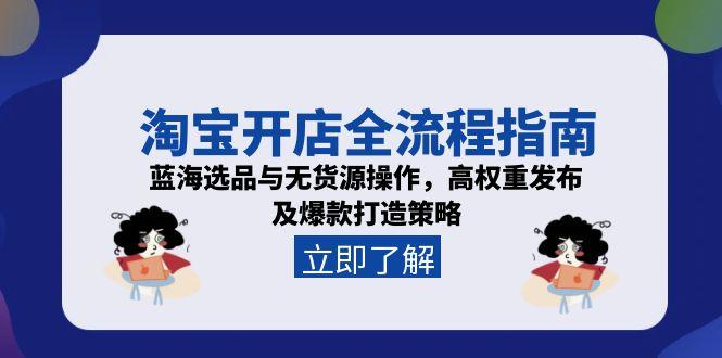 （15134期）淘宝开店全流程指南，蓝海选品与无货源操作，高权重发布及爆款打造策略-观竹阁