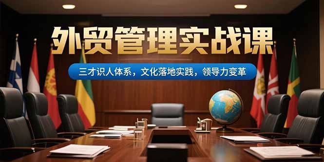 图片[1]-（15380期）外贸管理实战课，三才识人体系，文化落地实践，领导力变革-观竹阁
