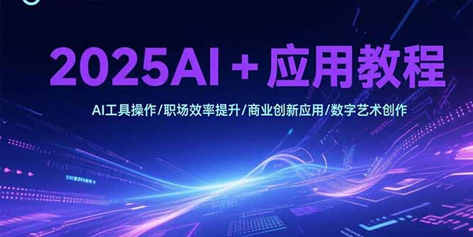 图片[1]-（15378期）2025AI+应用教程，AI工具操作/职场效率提升/商业创新应用/数字艺术创作-观竹阁
