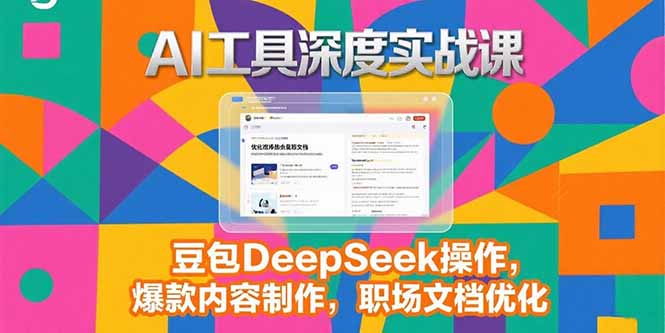 图片[1]-（15372期）2025AI工具深度实战课，豆包DeepSeek操作，爆款内容制作，职场文档优化-观竹阁