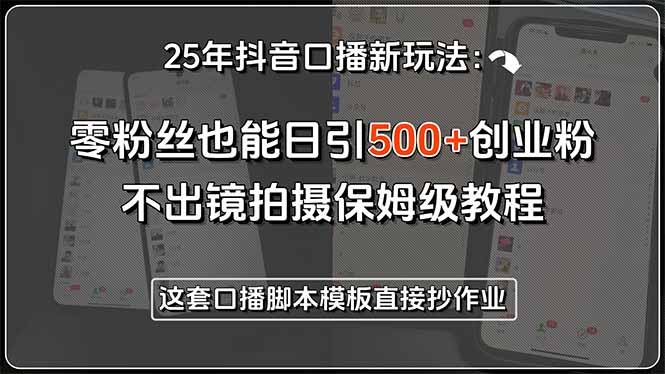 （15384期）25年抖音口播新玩法：零粉丝也能日引500+创业粉，不出镜拍摄保姆级教程…-观竹阁