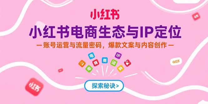 （15350期）小红书电商生态与IP定位，账号运营与流量密码，爆款文案与内容创作-观竹阁