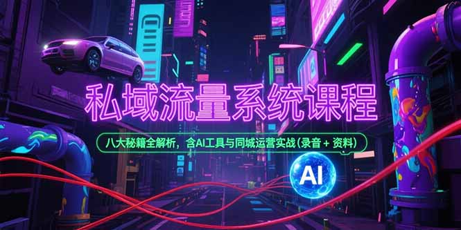 图片[1]-（15284期）私域流量系统课程，八大秘籍全解析，含AI工具与同城运营实战(录音+资料)-观竹阁