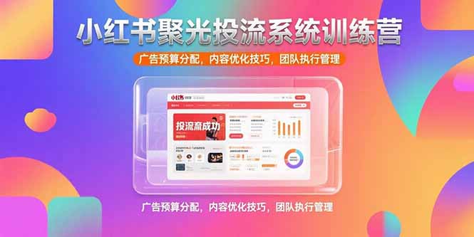 （15407期）小红书聚光投流系统训练营，广告预算分配，内容优化技巧，团队执行管理-观竹阁