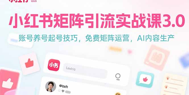 （15406期）小红书矩阵引流实战课3.0：账号养号起号技巧，免裴矩阵运营，AI内容生产-观竹阁