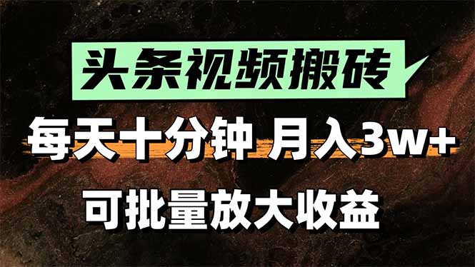（15400期）头条视频搬砖，每天10分钟，小白轻松月入3万+，可批量放大收益-观竹阁