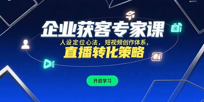 （15397期）企业获客专家课，人设定位心法，短视频创作体系，直播转化策略-观竹阁