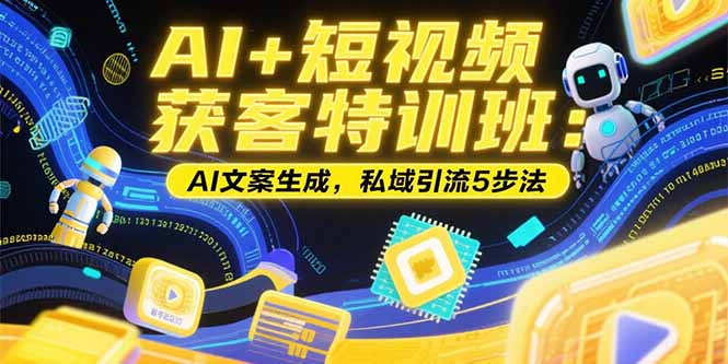 （15441期）AI+短视频获客特训班：账号定位技巧，AI文案生成，私域引流5步法-观竹阁