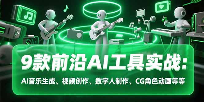 （15431期）9款前沿AI工具实战课：AI音乐生成、视频创作、数字人制作、CG角色动画等等-观竹阁