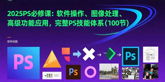 （15430期）2025PS必修课：软件操作、图像处理、高级功能应用，完整PS技能体系(100节)-观竹阁