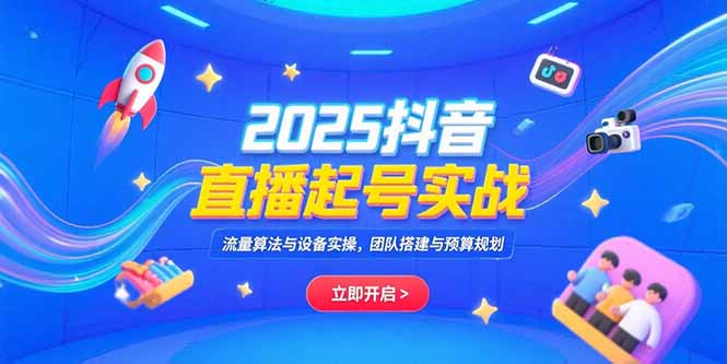 （15351期）2025抖音直播起号实战，流量算法与设备实操，团队搭建与预算规划-观竹阁