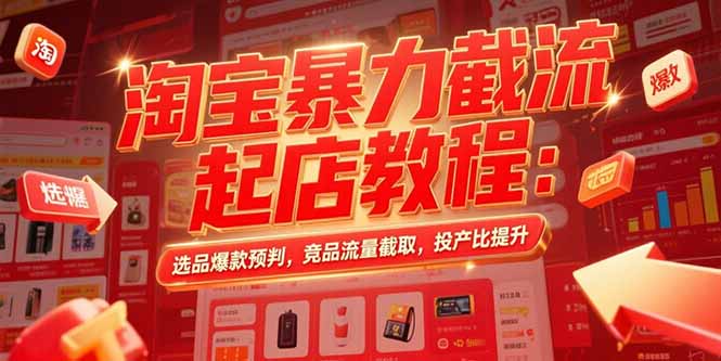 （15468期）淘宝暴力截流起店教程：选品爆款预判，竞品流量截取，投产比提升-观竹阁