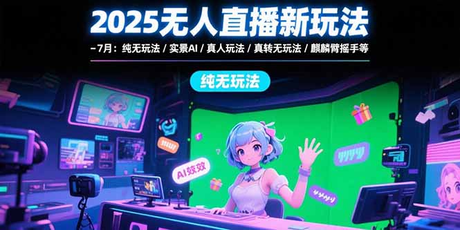 （15429期）2025无人直播新玩法-7月：纯无玩法/实景AI/真人玩法/绿幕玩法/真转无玩法-观竹阁