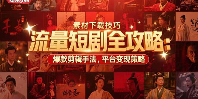 （15431期）流量短剧全攻略：素材下载技巧，爆款剪辑手法，平台变现策略-观竹阁