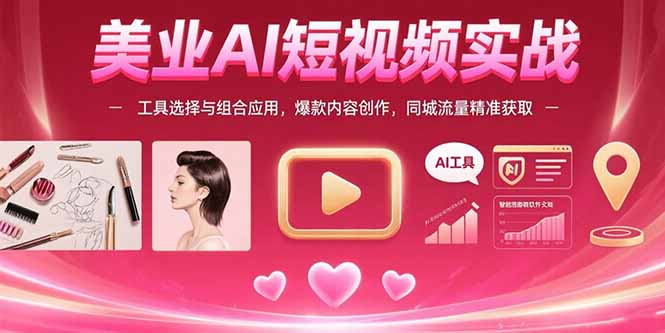（15535期）美业AI短视频实战：工具选择与组合应用，爆款内容创作，同城流量精准获取-观竹阁