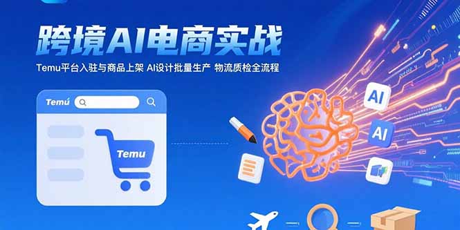 图片[1]-（15526期）AI+跨境电商实战：Temu平台入驻与商品上架 AI设计批量生产 物流质检全流程-观竹阁