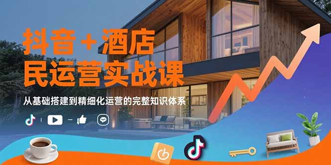 （15524期）抖音+酒店民宿运营实战课：从基础搭建到精细化运营的完整知识体系-观竹阁