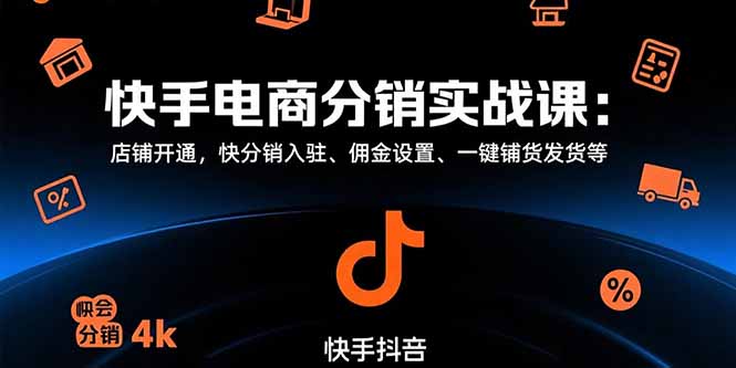 （15523期）快手电商分销实战课：店铺开通，快分销入驻、佣金设置、一键铺货发货等-观竹阁