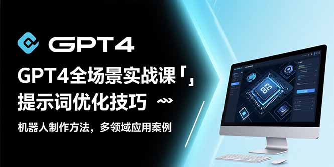 （15499期）GPT4全场景实战课：提示词优化技巧，机器人制作方法，多领域应用案例-观竹阁