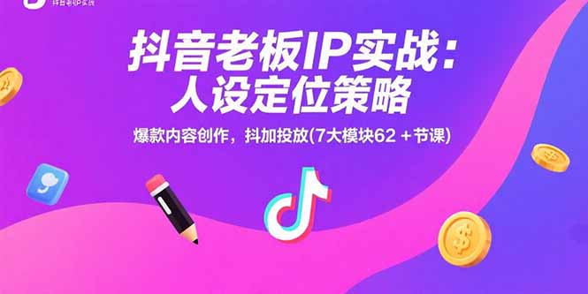 （15497期）抖音老板IP实战：人设定位策略，爆款内容创作，抖加投放(7大模块62+节课)-观竹阁