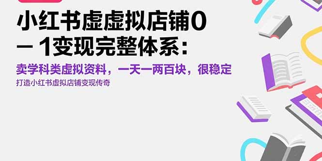 （15489期）小红书虚拟店铺0-1变现完整体系：卖学科类虚拟资料，一天一两百块，很稳定-观竹阁