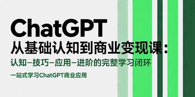 （15483期）ChatGPT从基础认知到商业变现课：认知-技巧-应用-进阶的完整学习闭环-观竹阁