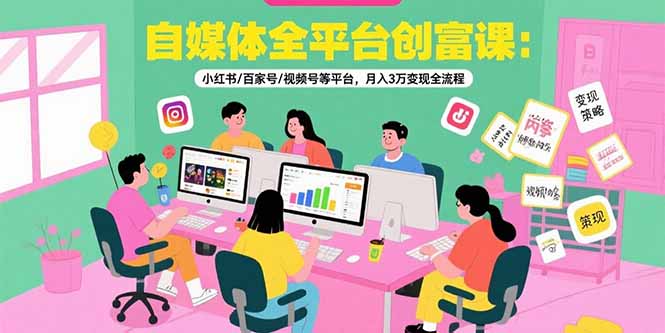 （15479期）自媒体全平台创富课：小红书/百家号/视频号等平台，月入3万变现全流程-观竹阁