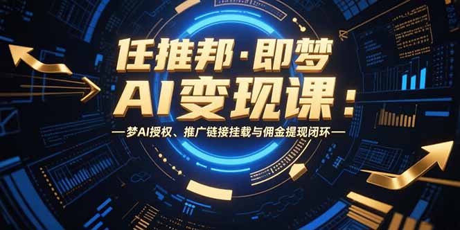 （15467期）任推邦·即梦AI变现课：梦AI授权、推广链接挂载与佣金提现闭环-观竹阁