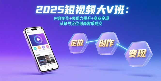 （15598期）2025短视频大V班：内容创作+表现力提升+商业变现  从账号定位到高客单成交-观竹阁