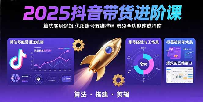 图片[1]-（15571期）2025抖音带货进阶课：算法底层逻辑,优质账号五维搭建,剪映全功能速成指南-观竹阁
