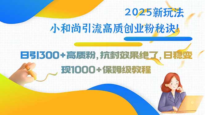 （15663期）2025新玩法小和尚引流高质创业粉秘诀！日引300+高质粉，抗封效果绝了，…-观竹阁