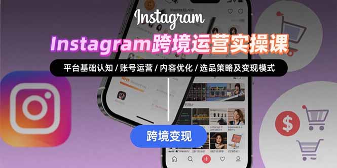 （15644期）Instagram跨境运营实战：平台认知/账号运营/内容优化/选品策略及变现模式-观竹阁